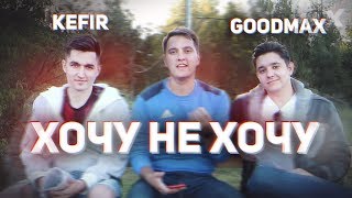 ХОЧУ НЕ ХОЧУ | KEFIR, GOODMAX