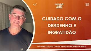 MANHÃ COM DEUS | CUIDADO COM O DESDENHO E INGRATIDÃO | Josué Valandro Jr.