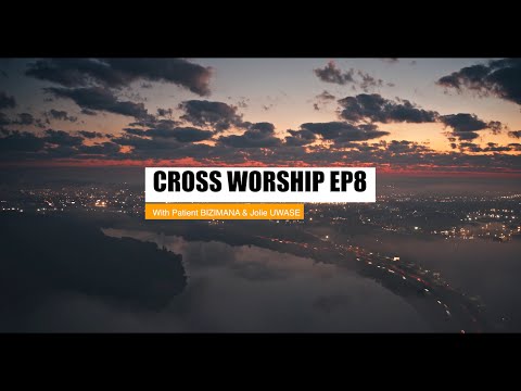 CROSS WORSHIP EP8 - YESU NIWE NSHUTI YACU (feat. Patient BIZIMANA &Jolie UWASE I GooDaddy Studios