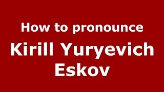 How to pronounce Kirill Yuryevich Eskov