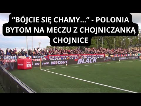 "BÓJCIE SIĘ CHAMY" - POLONIA BYTOM NA MECZU Z CHOJNICZANKĄ