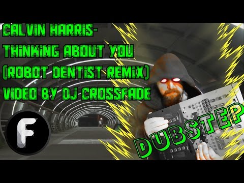 Calvin Harris- Thinking About You(Robot Dentist Remix)|Video Mixed  by Dj-Crossfade1200