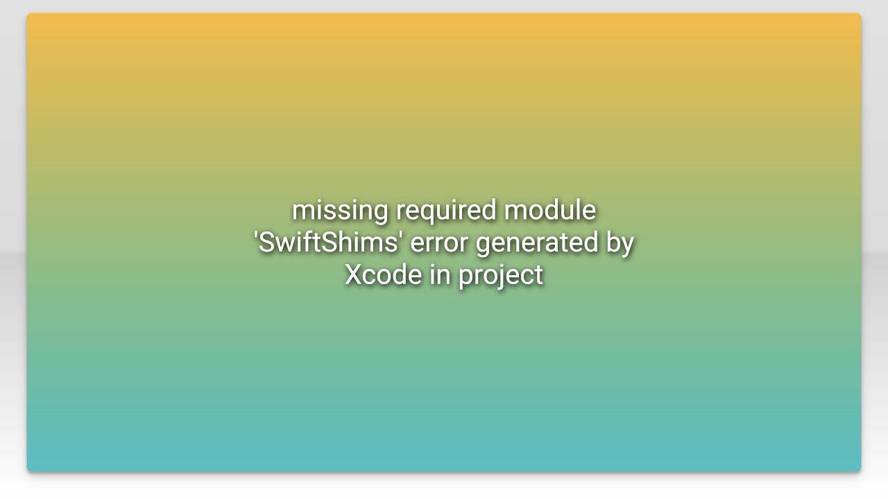 missing required module 'SwiftShims' error generated by Xcode in project