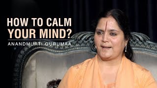 How to calm your mind? | Anandmurti Gurumaa