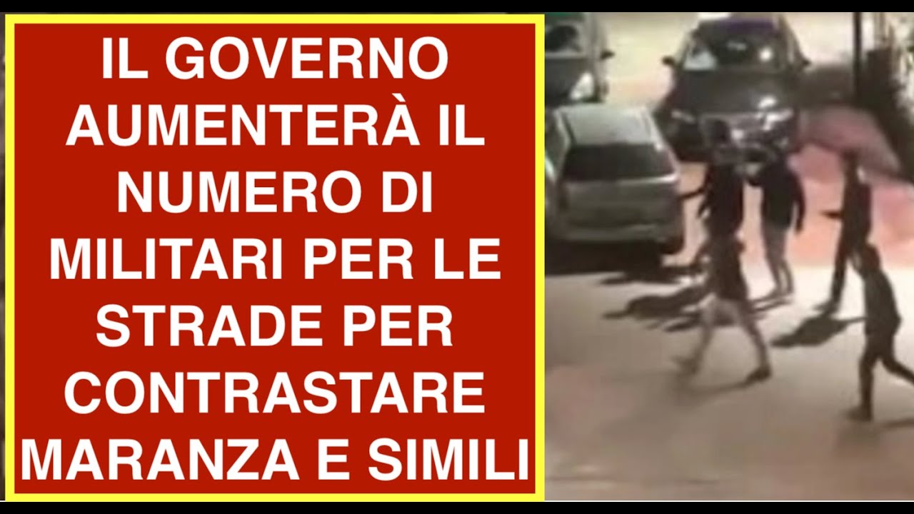 IL GOVERNO AUMENTERÀ IL NUMERO DI MILITARI PER LE STRADE PER CONTRASTARE MARANZA E SIMILI