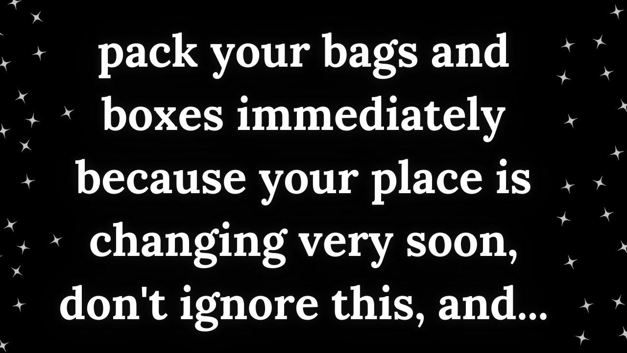 Immediate Action Needed! Pack Your Bags and Boxes – Major Life Changes Ahead!