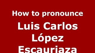 How to pronounce Luis Carlos López Escauriaza