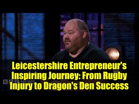 Leicestershire Entrepreneur's Inspiring Journey: From Rugby Injury to Dragon's Den Success
