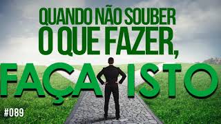 #089 Quando não souber o que fazer, faça isto