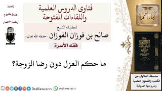 ما حكم العزل دون رضا الزوجة؟ لمعالي الشيخ صالح الفوزان