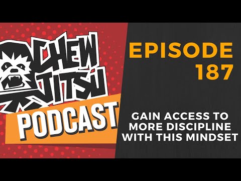 The Chewjitsu Podcast #187 - Gain Access To More Discipline With This Mindset