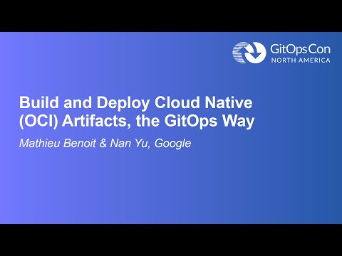Build and Deploy Cloud Native (OCI) Artifacts, the GitOps Way - Mathieu Benoit, Google
