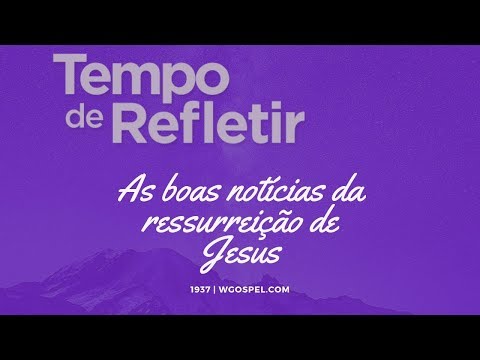 Tempo de Refletir 1937 - As boas notícias da ressurreição de Jesus