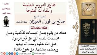 هل يجوز عمل مجسمات للكعبة والقبة؟ لمعالي الشيخ صالح الفوزان