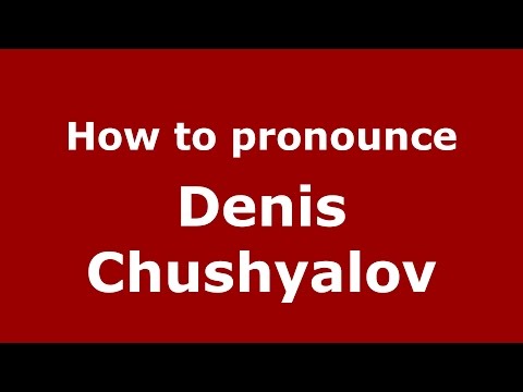 How to pronounce Denis Chushyalov (Russian/Russia)  - PronounceNames.com
