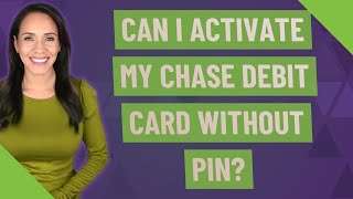 Can I activate my Chase debit card without PIN?