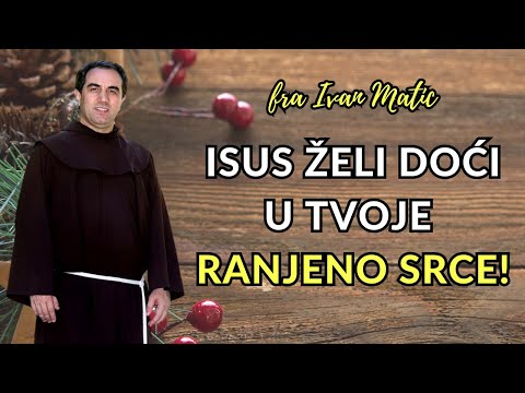 Isus želi doći u tvoje ranjeno srce! Fra Ivan Matić