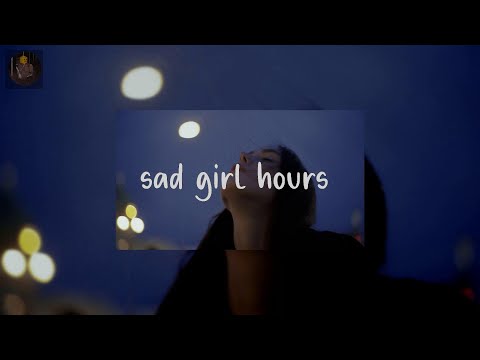 sad girl hours  - sad songs to calm your anxiety to