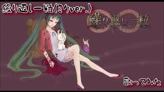 【歌ってみた】繰り返し一粒(ミクver.)