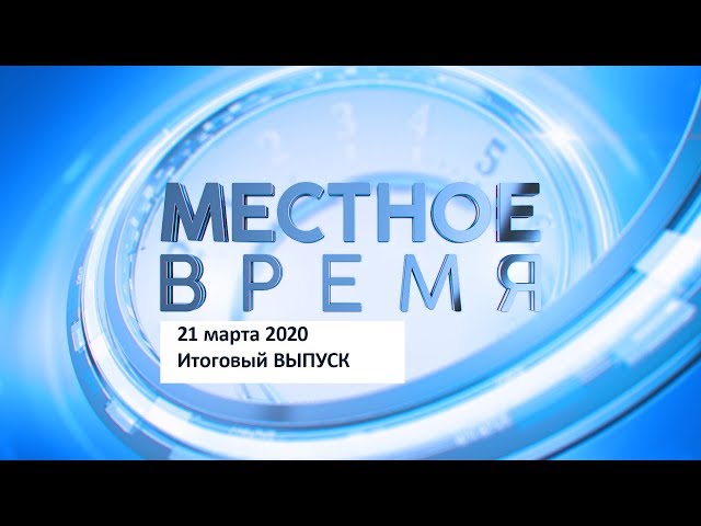 «Местное время» 21 марта 2020 Итоговый выпуск