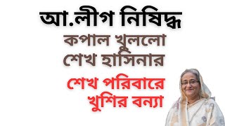 আ.লীগ নিষিদ্ধ ! কপাল খুললো শেখ হাসিনার ! শেখ পরিবারে খুশির বন্যা !