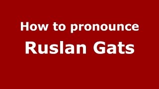How to pronounce Ruslan Gats