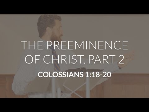 The Preeminence of Christ, Part 2 (Colossians 1:18-20)