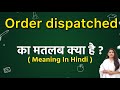 Order dispatched meaning in hindi | Order dispatched meaning ka matlab kya hota hai | Word meaning