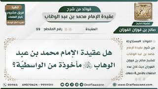 صورة 99 - هل عقيدة الإمام محمد بن عبد الوهاب رحمه الله مأخوذة من الواسطيّة؟ - الشيخ صالح الفوزان