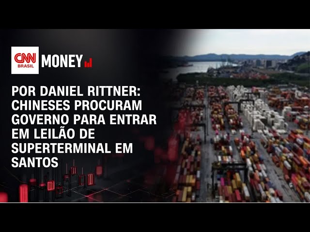 Chineses procuram governo para entrar em leilão de superterminal em Santos | FECHAMENTO DE MERCADO
