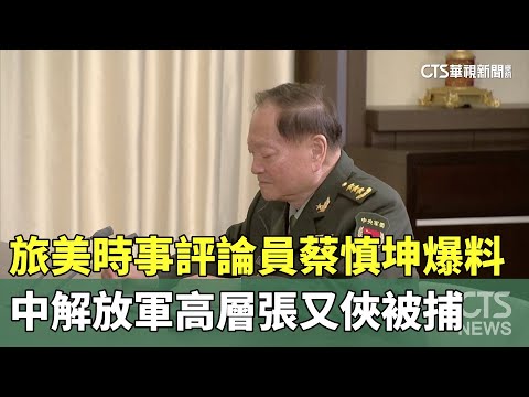 旅美時事評論員蔡慎坤爆料　中解放軍高層張又俠被捕