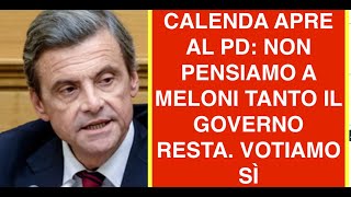 CALENDA APRE AL PD: NON PENSIAMO A MELONI TANTO IL GOVERNO RESTA. VOTIAMO SÌ