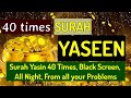 Surah Yasin 40 Times, سورة يس Black Screen, All Night, From all your Problems