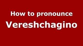How to pronounce Vereshchagino