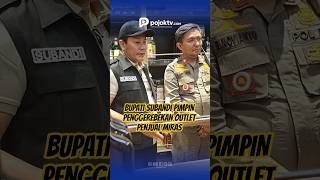 BUPATI SUBANDI PIMPIN PENGGEREBEKAN OUTLET PENJUAL MIRAS