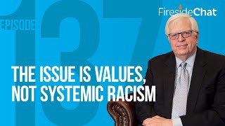 Fireside Chat Ep. 137 — The Issue Is Values, Not Systemic Racism