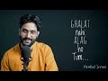 Ghalat Nahi Ho Tum Pankaj Jeena