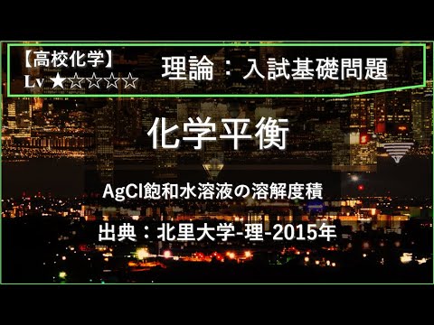 物理学科 【高校化学：理論】化学平衡（塩化銀飽和水溶液の溶解度積）【北里大学-理-2015年】