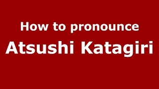 How to pronounce Atsushi Katagiri