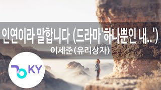 인연이라 말합니다 (드라마'하나뿐인 내.... - 이세준(유리상자)(Meant To Be - Lee Se Joon(Yurisangja)) (KY.76410) / KY Karaoke