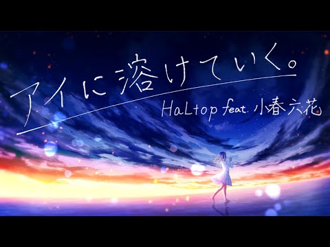 アイに溶けていく。 - HaLtop feat.小春六花【オリジナル曲】【MV】