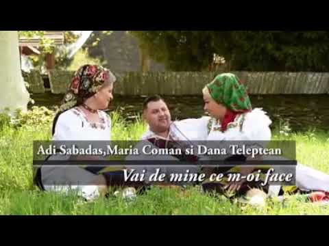 Maria Coman, Dana Teleptean și Adi Sabadâș - Vai de mine ce m-oi fa'