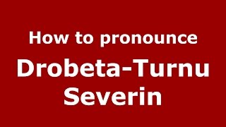 How to pronounce Drobeta-Turnu Severin