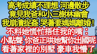高考成績不理想 河邊散步，竟見我爸和小三樹林幽會，我崩潰捉姦 哭著要媽媽離婚！不料她慌忙捂住我的嘴：小點聲 你爸正哄她幫你出國呢，看著家裡的別墅 豪車我懵了 真情故事會|老年故事|情感需求|養老|家庭