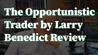 The Opportunistic Trader by Larry Benedict Review