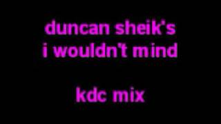 Duncan Sheik&#39;s I WOULDN&#39;T MIND - kdc remix