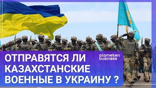 Отправятся ли казахстанские военные в Украину
