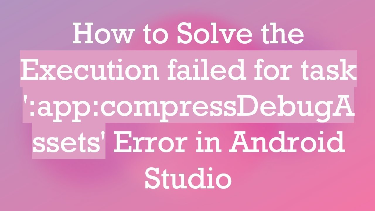 How to Solve the Execution failed for task ':app:compressDebugAssets' Error in Android Studio