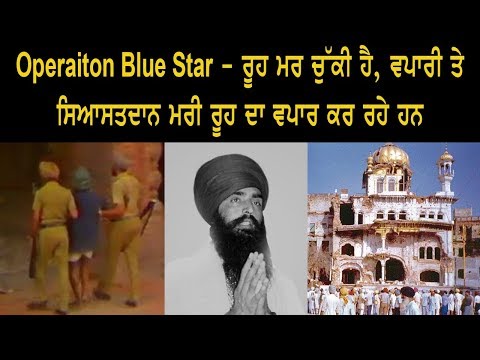 Operation Blue Star - ਰੂਹ ਮਰ ਚੁੱਕੀ ਹੈ, ਵਪਾਰੀ ਤੇ ਸਿਆਸਤਦਾਨ ਮਰੀ ਰੂਹ ਦਾ ਵਪਾਰ ਕਰ ਰਹੇ ਹਨ