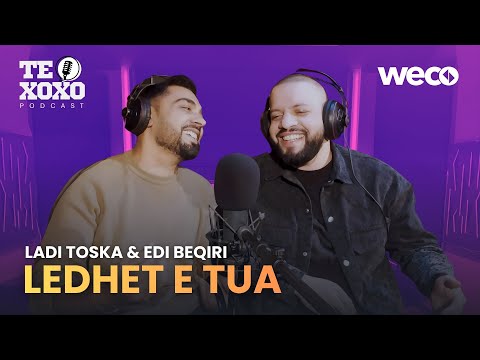 TE XOXO Podcast - Ladi Toska & Edi Beqiri | Ledhet e tua